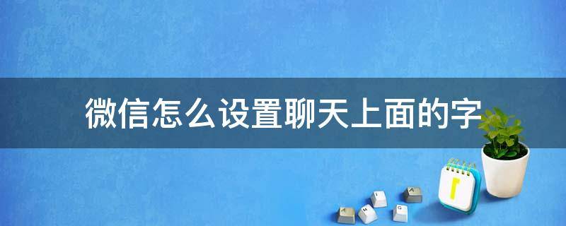 微信怎么设置聊天上面的字 微信聊天上面那个字怎么设置