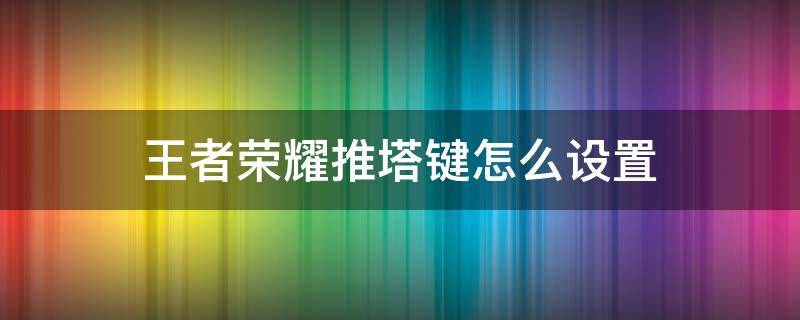 王者荣耀推塔键怎么设置（王者荣耀推塔键怎么设置大小）