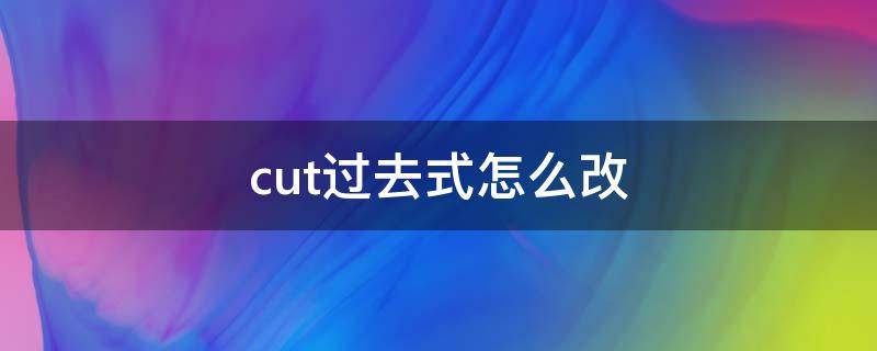 cut过去式怎么改 cut的过去形式怎么写