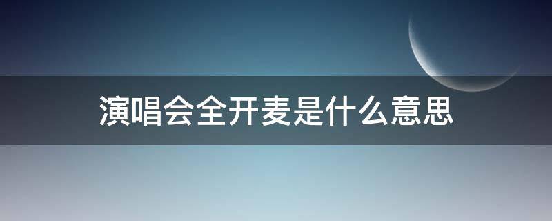 演唱会全开麦是什么意思 演唱会半开麦是什么意思