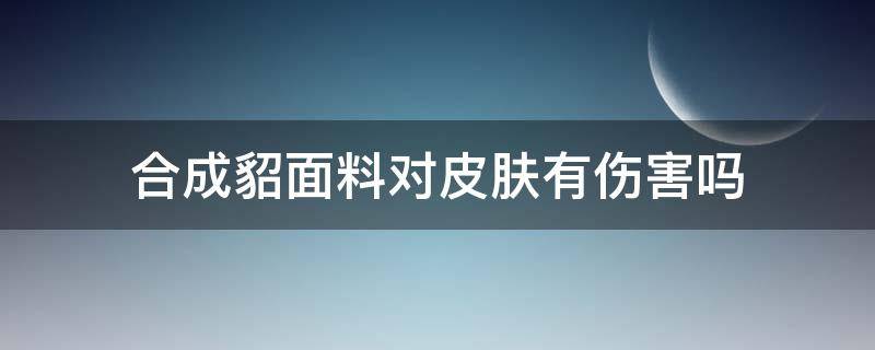 合成貂面料对皮肤有伤害吗（合成貂皮保暖吗）