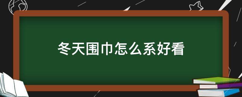 冬天围巾怎么系好看（冬天围巾怎么系好看图片女生图片女生图片）