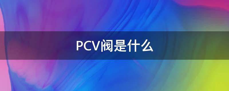 PCV阀是什么（发动机pcv阀是什么）