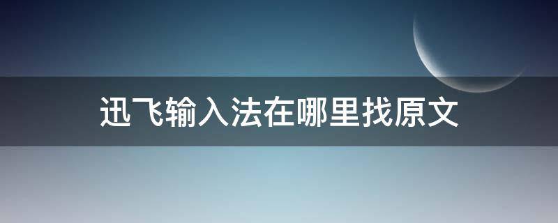 迅飞输入法在哪里找原文 迅飞飞输入法