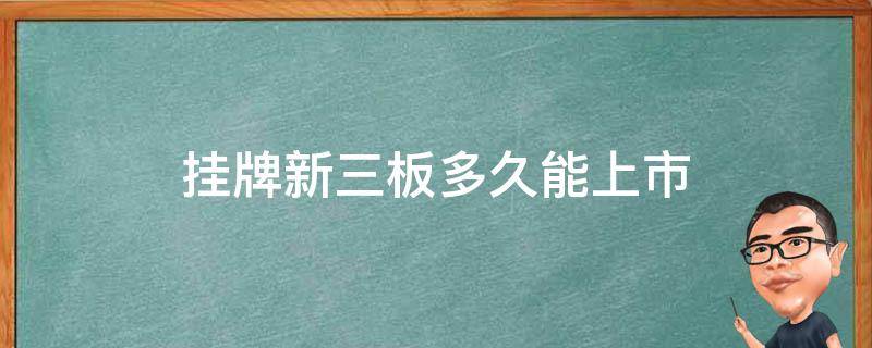 挂牌新三板多久能上市 新三板挂牌后多久上市