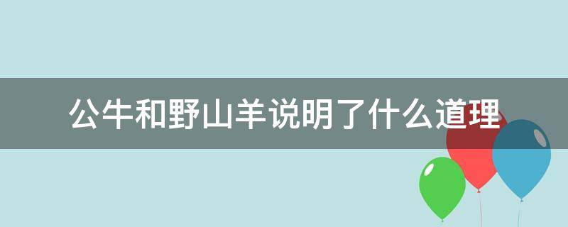 公牛和野山羊说明了什么道理 公牛和野山羊这个故事告诉我