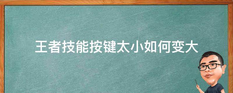 王者技能按键太小如何变大 怎样把王者按键变大