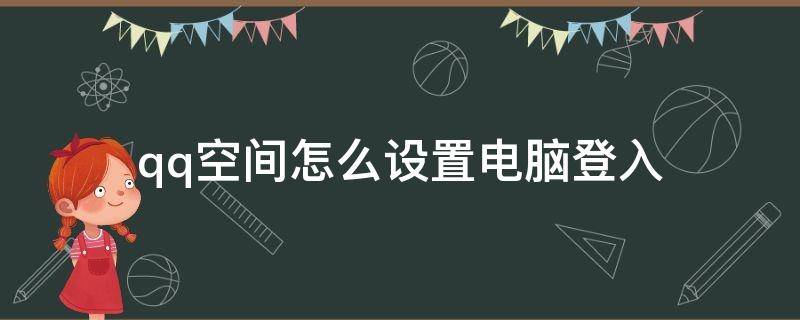 qq空间怎么设置电脑登入 如何进入设置的qq空间