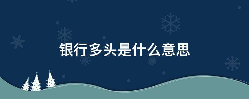 银行多头是什么意思 什么叫银行多头