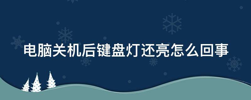 电脑关机后键盘灯还亮怎么回事（台式电脑关机后键盘灯还亮怎么回事）