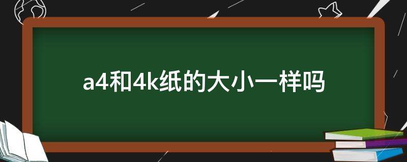 a4和4k纸的大小一样吗（A4纸和4K纸一样大吗）