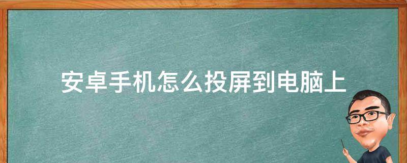 安卓手机怎么投屏到电脑上 安卓手机怎么投屏到电脑上怎么才能不卡