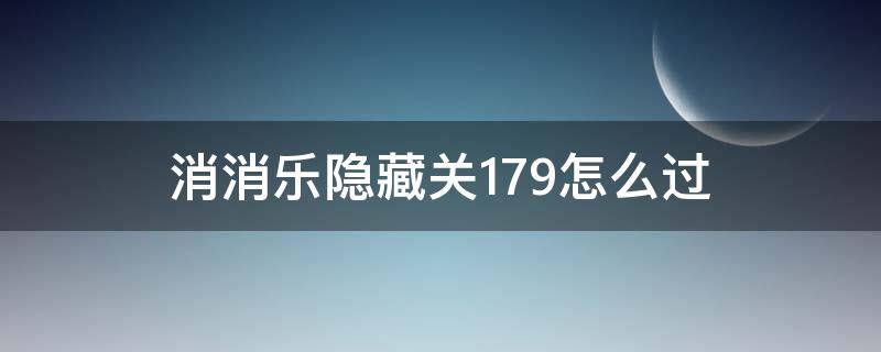 消消乐隐藏关179怎么过 消消乐隐藏关卡179