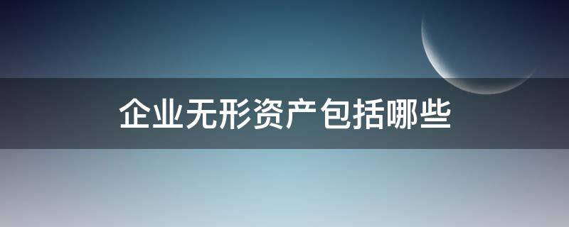 企业无形资产包括哪些 企业的无形资产包括哪些