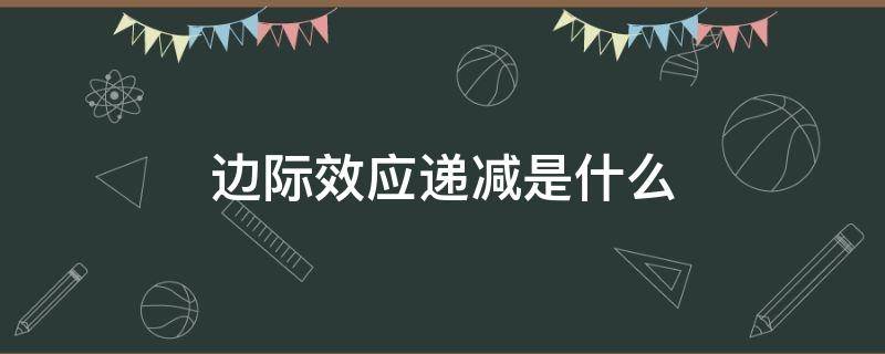 边际效应递减是什么 什么叫边际递减效应