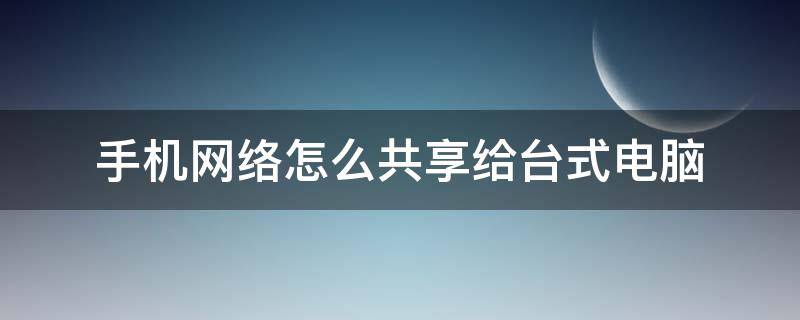 手机网络怎么共享给台式电脑（OPPO手机网络怎么共享给台式电脑）