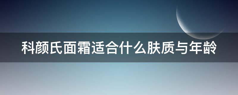 科颜氏面霜适合什么肤质与年龄 科颜氏面霜值得买吗