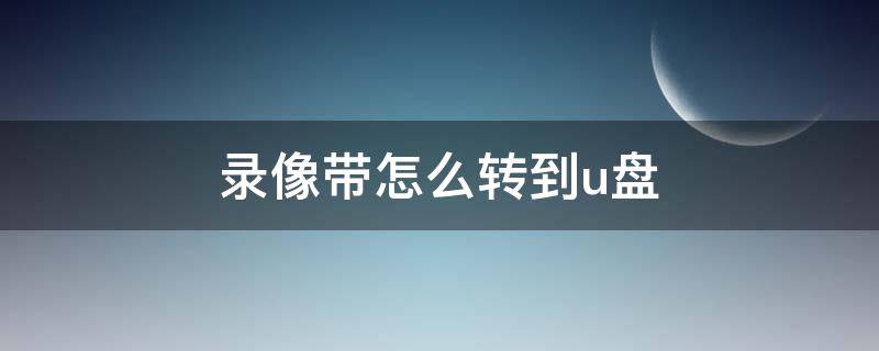 录像带怎么转到u盘 录像带怎么转到u盘多少钱