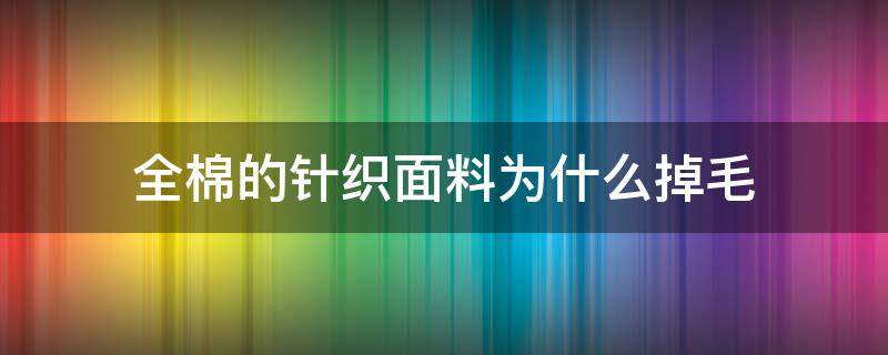 全棉的针织面料为什么掉毛 为什么棉质的布料掉毛