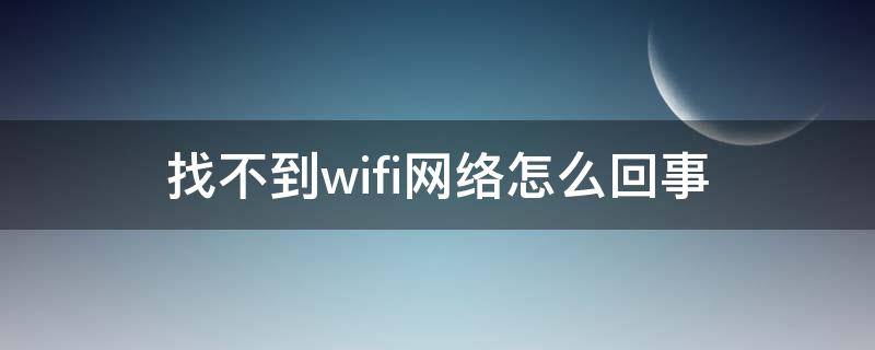 找不到wifi网络怎么回事 笔记本电脑找不到wifi网络怎么办