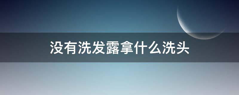 没有洗发露拿什么洗头（没有洗发露用什么洗头）