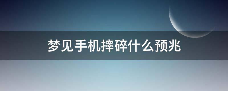 梦见手机摔碎什么预兆（梦见手机摔碎了是咋回事）