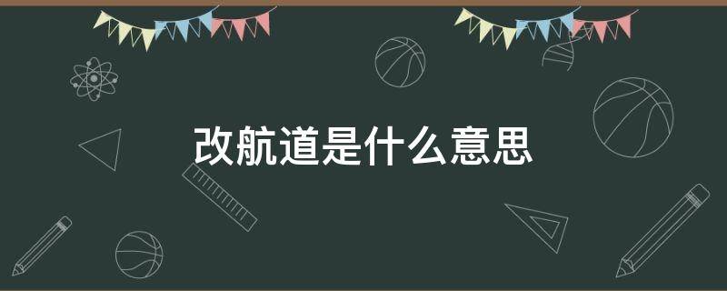 改航道是什么意思 改航道代表什么数字