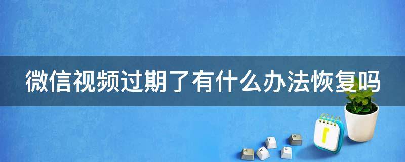 微信视频过期了有什么办法恢复吗 怎么恢复微信聊天图片和视频