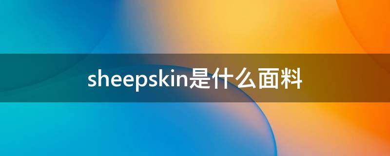 sheepskin是什么面料（sheep skin是什么面料）