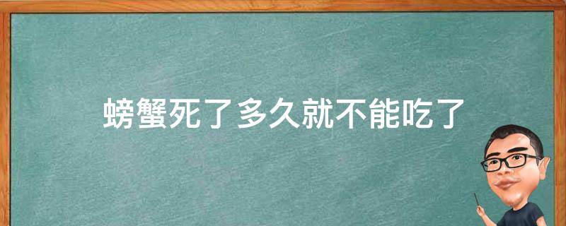 螃蟹死了多久就不能吃了 螃蟹死了不久能吃吗