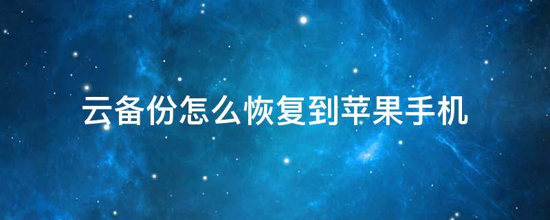 云备份怎么恢复到苹果手机 云备份怎么恢复到苹果手机12