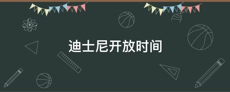 迪士尼开放时间 迪士尼开放时间上海 2022