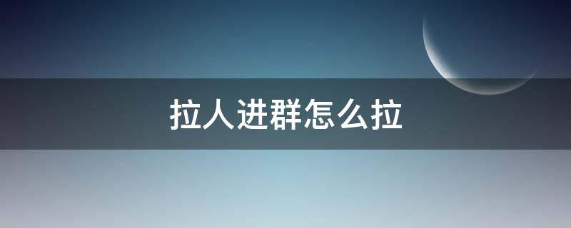 拉人进群怎么拉（qq拉人进群怎么拉）