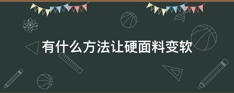 有什么方法让硬面料变软（面料太软有什么方法变硬一点）