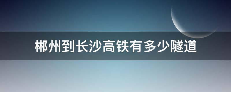 郴州到长沙高铁有多少隧道 郴州隧道有哪些