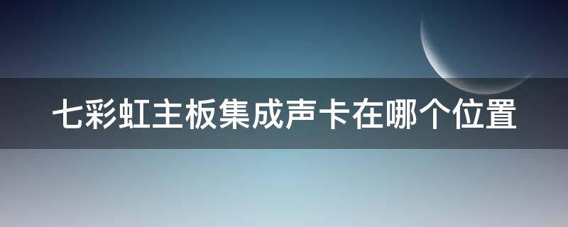 七彩虹主板集成声卡在哪个位置 七彩虹主板集成显卡怎么开启