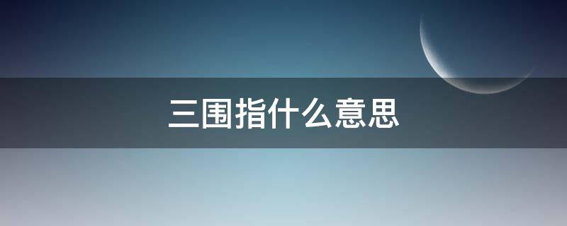 三围指什么意思（三围指的是什么）