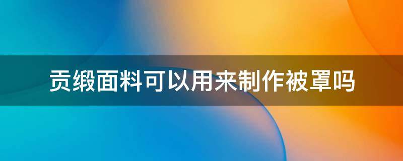 贡缎面料可以用来制作被罩吗 缎面被罩能做什么