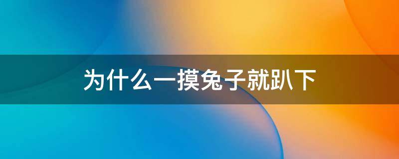 为什么一摸兔子就趴下 为什么一摸兔子就趴下闭上眼睛