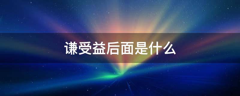 谦受益后面是什么 谦受益后面是什么内容