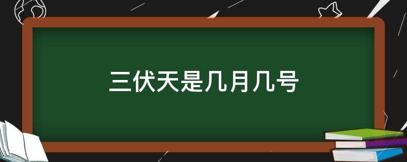 三伏天是几月几号（三伏天是几月几号2021）