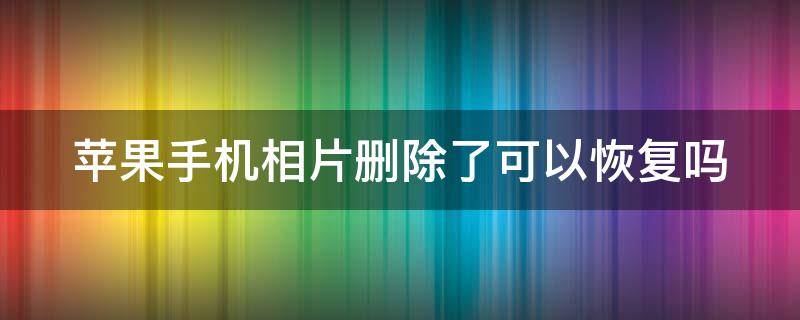 苹果手机相片删除了可以恢复吗 苹果手机相片删了还能恢复吗