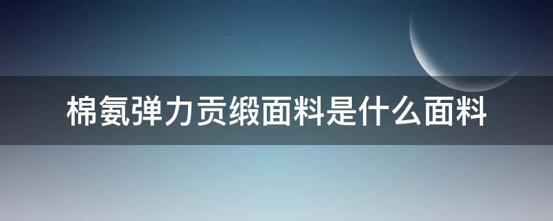 棉氨弹力贡缎面料是什么面料（贡缎棉绸是什么面料）