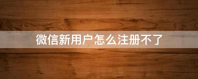 微信新用户怎么注册不了 微信注册新用户为什么注册不了