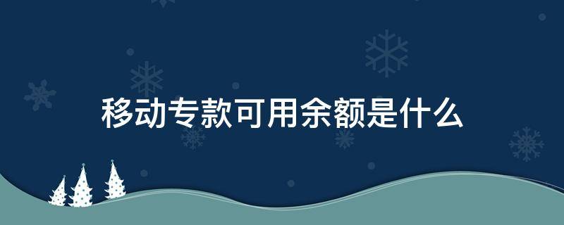 移动专款可用余额是什么（移动专款可用余额是什么意思）