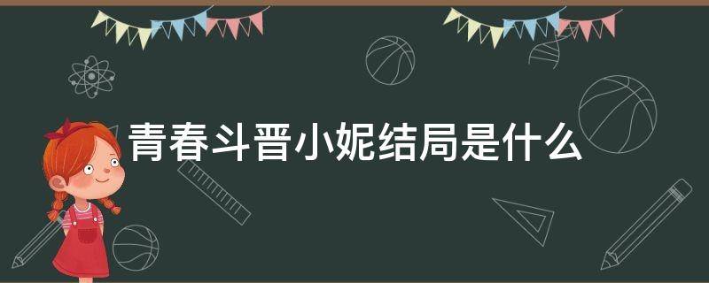 青春斗晋小妮结局是什么 青春斗晋小妮的结局