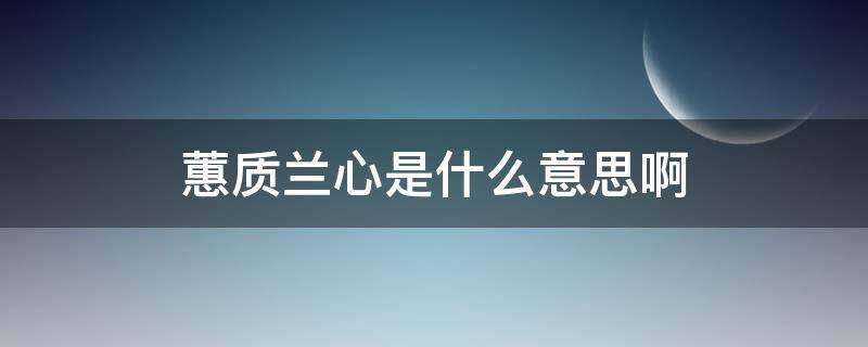 蕙质兰心是什么意思啊 兰质蕙心的意思是什么意思