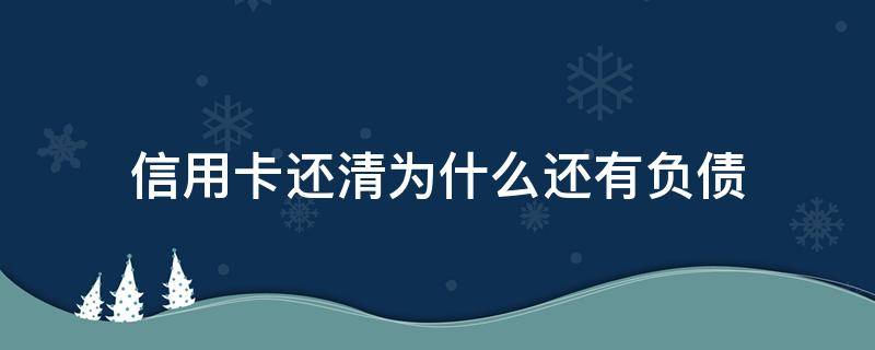 信用卡还清为什么还有负债 为什么信用卡还来还去还是欠那么多