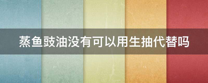 蒸鱼豉油没有可以用生抽代替吗 蒸鱼豉油没有可以用生抽代替吗视频