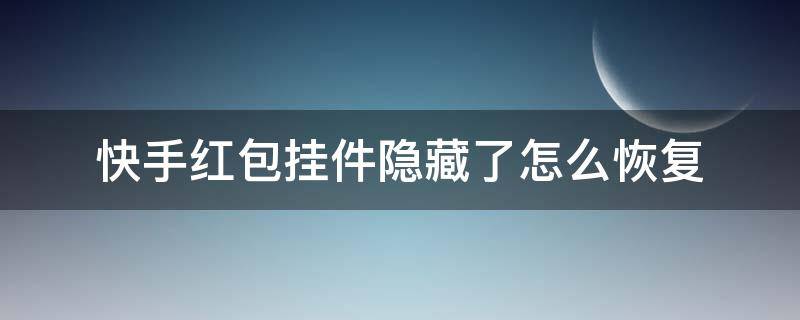 快手红包挂件隐藏了怎么恢复 快手红包挂件隐藏了怎么恢复苹果